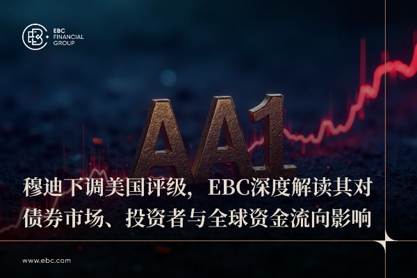 穆迪下调美国评级，EBC深度解读其对债券市场、投资者与全球资金流向影响