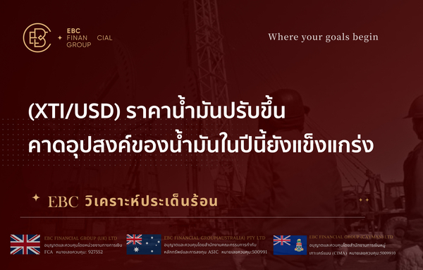  (XTI/USD) ราคาน้ำมันปรับขึ้น คาดอุปสงค์ของน้ำมันในปีนี้ยังแข็งแกร่ง 