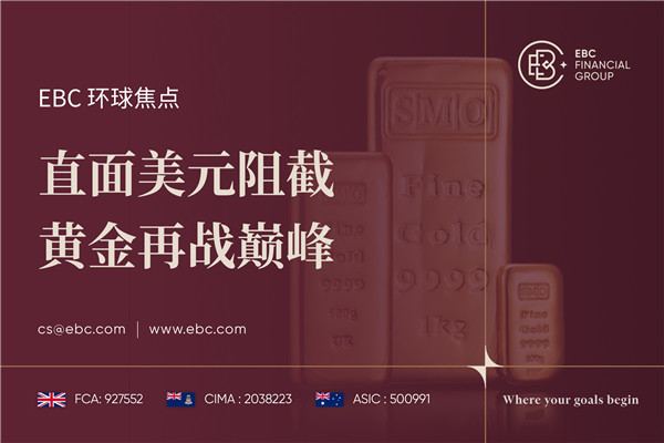 直面美元阻截 黄金再战巅峰-EBC环球焦点