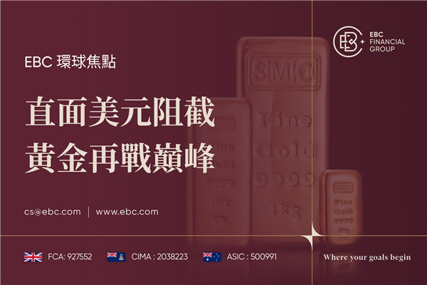 直面美元阻截 黃金再戰巔峰-EBC環球焦點