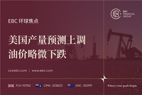 美国产量预测上调 油价略微下跌-EBC环球焦点