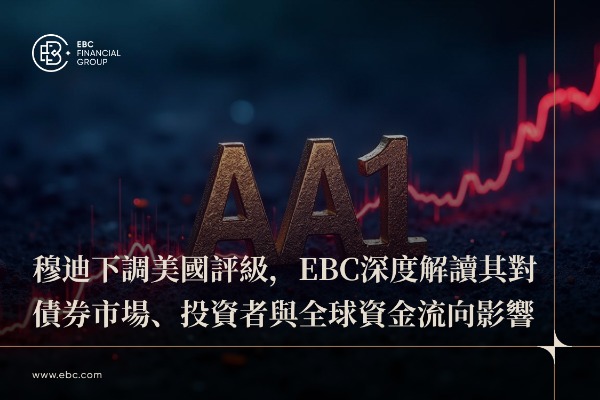 穆迪下調美國評級，EBC深度解讀其對債券市場、投資者與全球資金流向影響